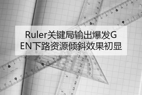 Ruler关键局输出爆发GEN下路资源倾斜效果初显 | XCSPORT