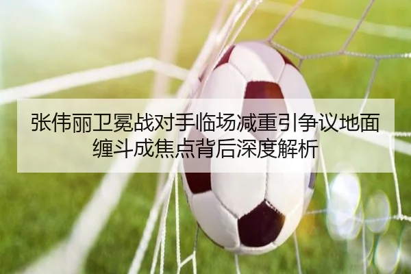 张伟丽卫冕战对手临场减重引争议地面缠斗成焦点背后深度解析 | XCSPORT