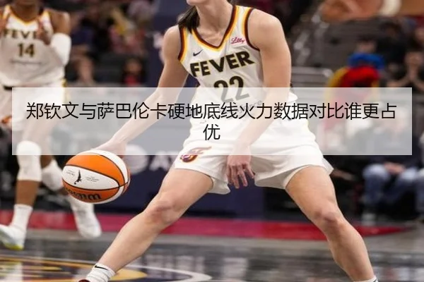 郑钦文与萨巴伦卡硬地底线火力数据对比谁更占优(XCSPORT)